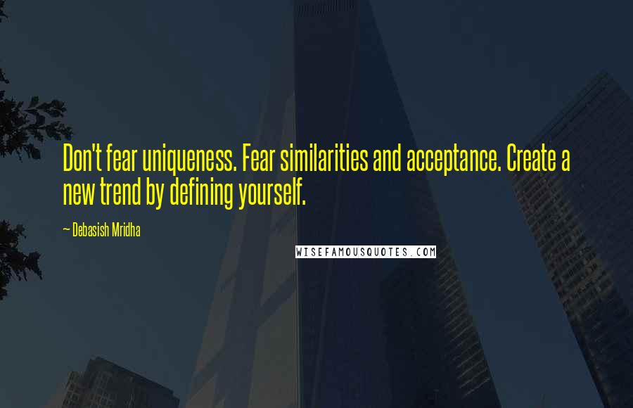 Debasish Mridha Quotes: Don't fear uniqueness. Fear similarities and acceptance. Create a new trend by defining yourself.