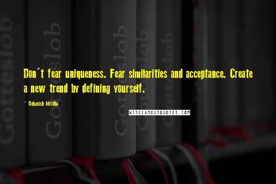 Debasish Mridha Quotes: Don't fear uniqueness. Fear similarities and acceptance. Create a new trend by defining yourself.