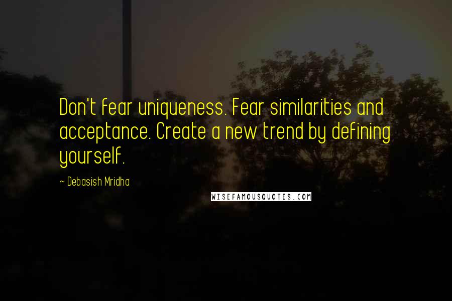 Debasish Mridha Quotes: Don't fear uniqueness. Fear similarities and acceptance. Create a new trend by defining yourself.