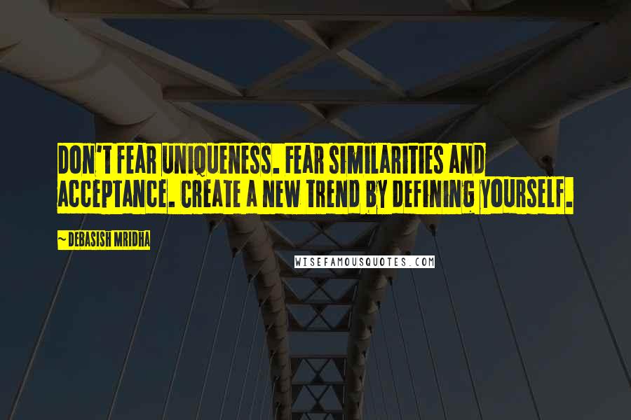 Debasish Mridha Quotes: Don't fear uniqueness. Fear similarities and acceptance. Create a new trend by defining yourself.