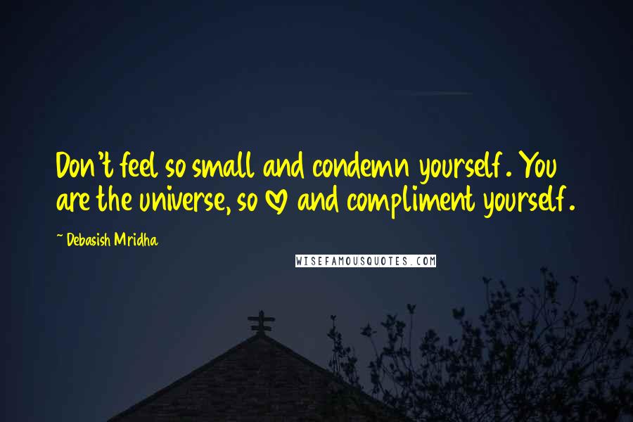 Debasish Mridha Quotes: Don't feel so small and condemn yourself. You are the universe, so love and compliment yourself.