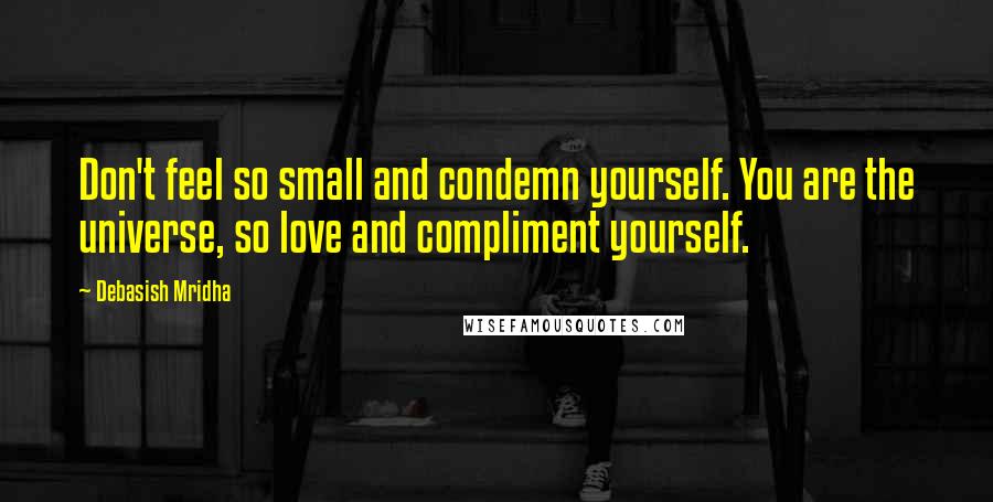 Debasish Mridha Quotes: Don't feel so small and condemn yourself. You are the universe, so love and compliment yourself.