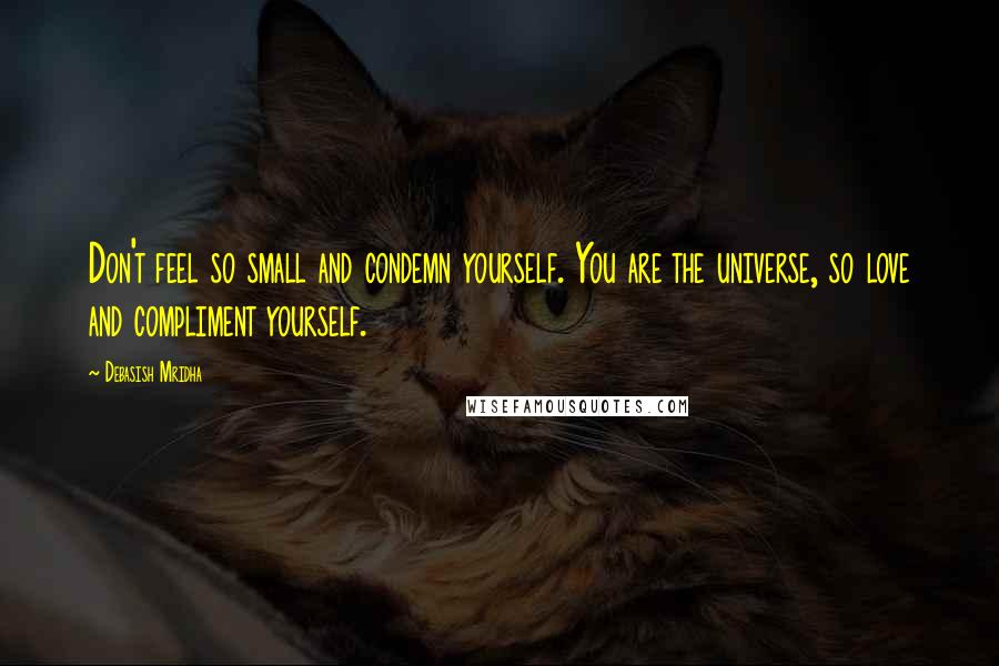 Debasish Mridha Quotes: Don't feel so small and condemn yourself. You are the universe, so love and compliment yourself.