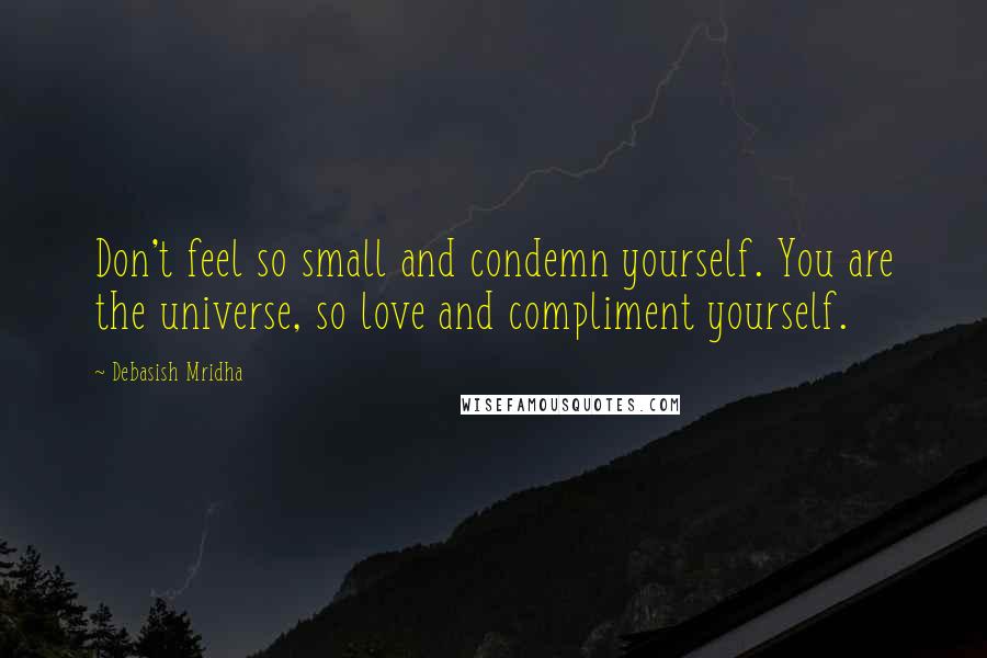 Debasish Mridha Quotes: Don't feel so small and condemn yourself. You are the universe, so love and compliment yourself.