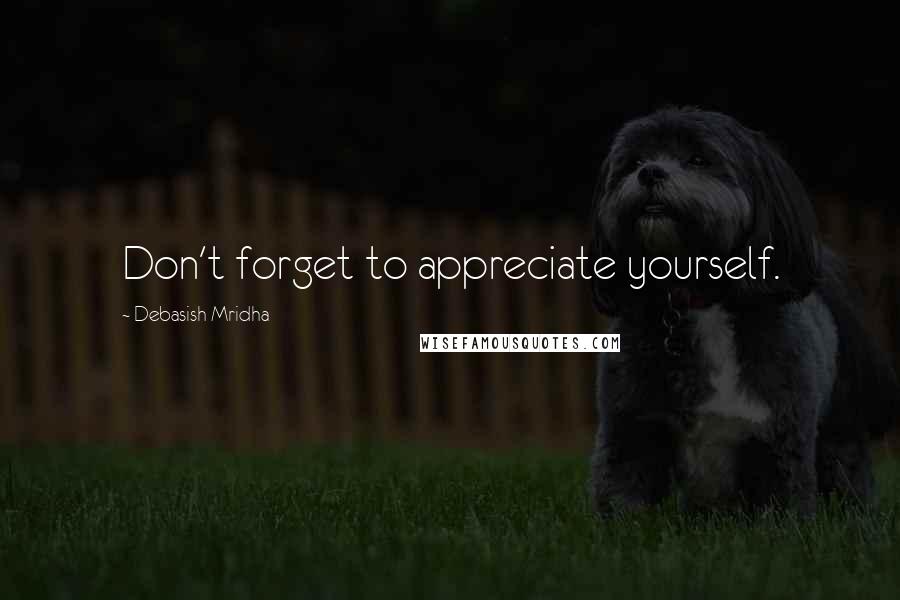Debasish Mridha Quotes: Don't forget to appreciate yourself.