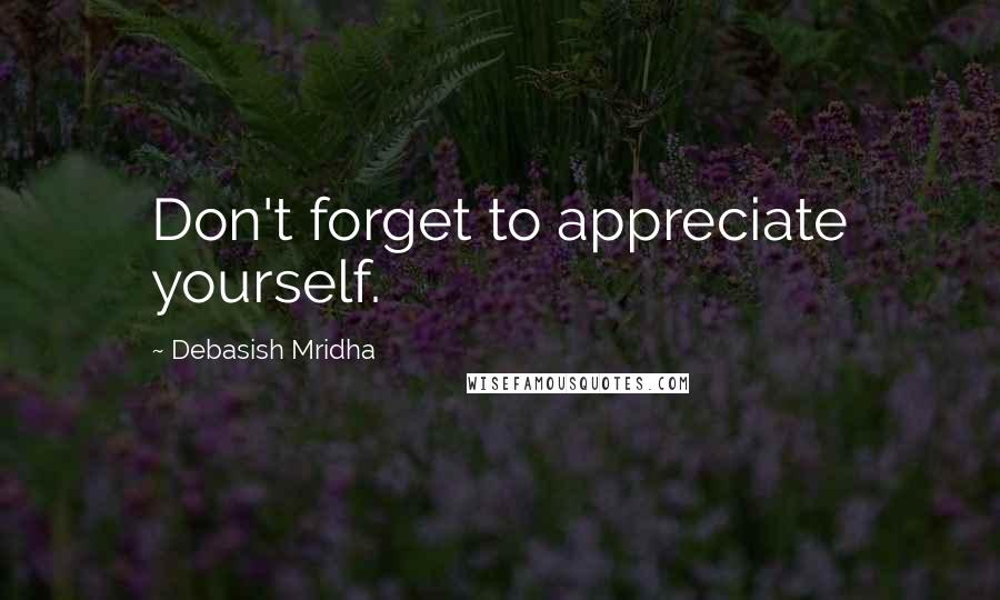 Debasish Mridha Quotes: Don't forget to appreciate yourself.