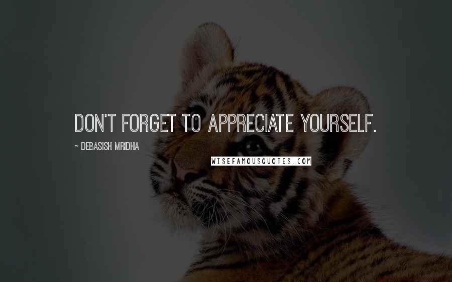 Debasish Mridha Quotes: Don't forget to appreciate yourself.