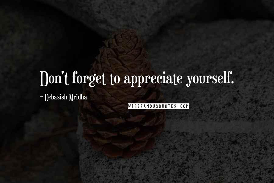 Debasish Mridha Quotes: Don't forget to appreciate yourself.