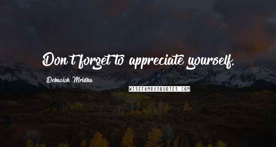 Debasish Mridha Quotes: Don't forget to appreciate yourself.