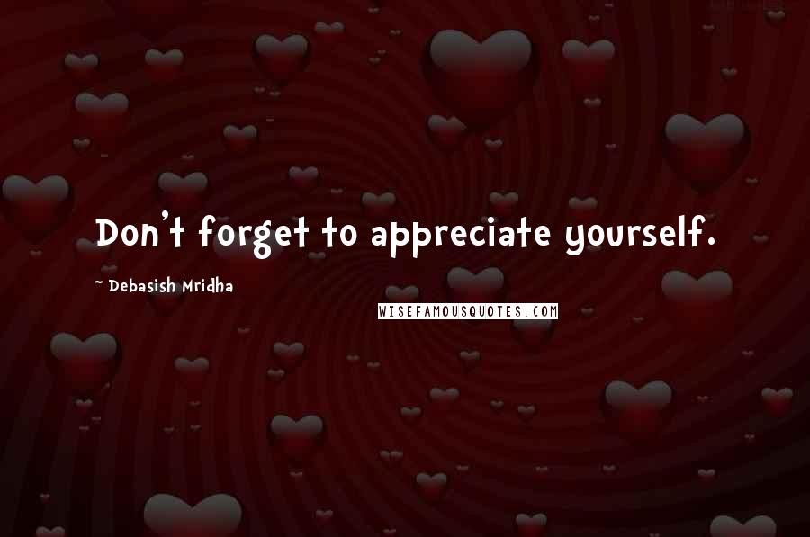 Debasish Mridha Quotes: Don't forget to appreciate yourself.