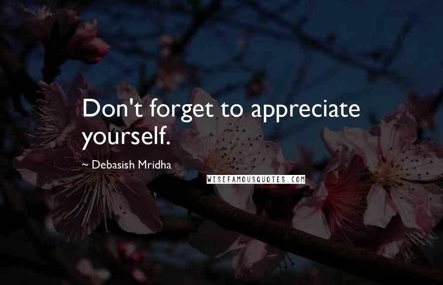 Debasish Mridha Quotes: Don't forget to appreciate yourself.