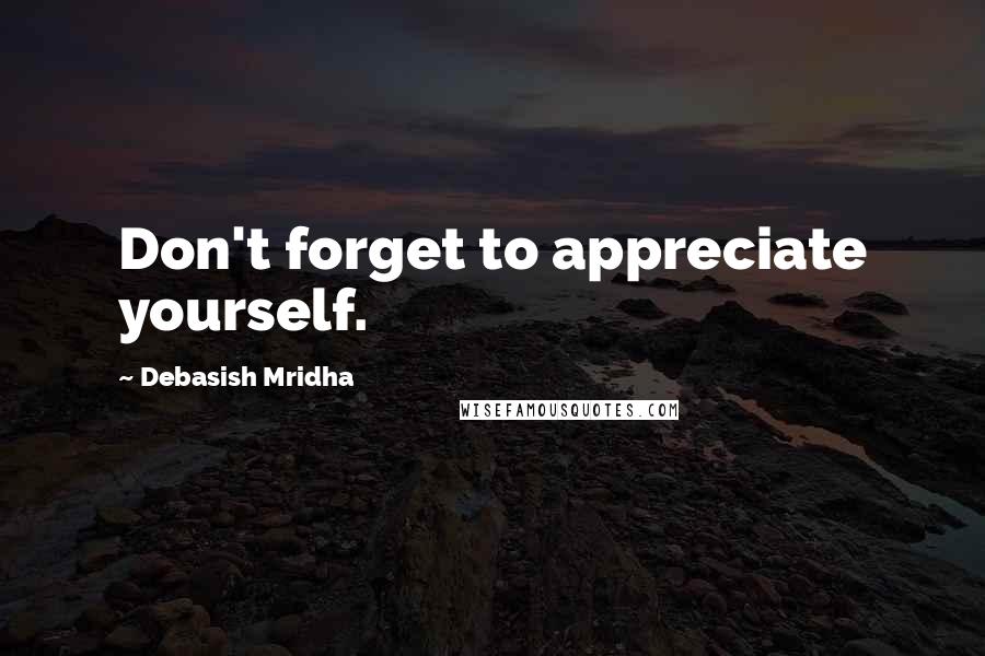 Debasish Mridha Quotes: Don't forget to appreciate yourself.