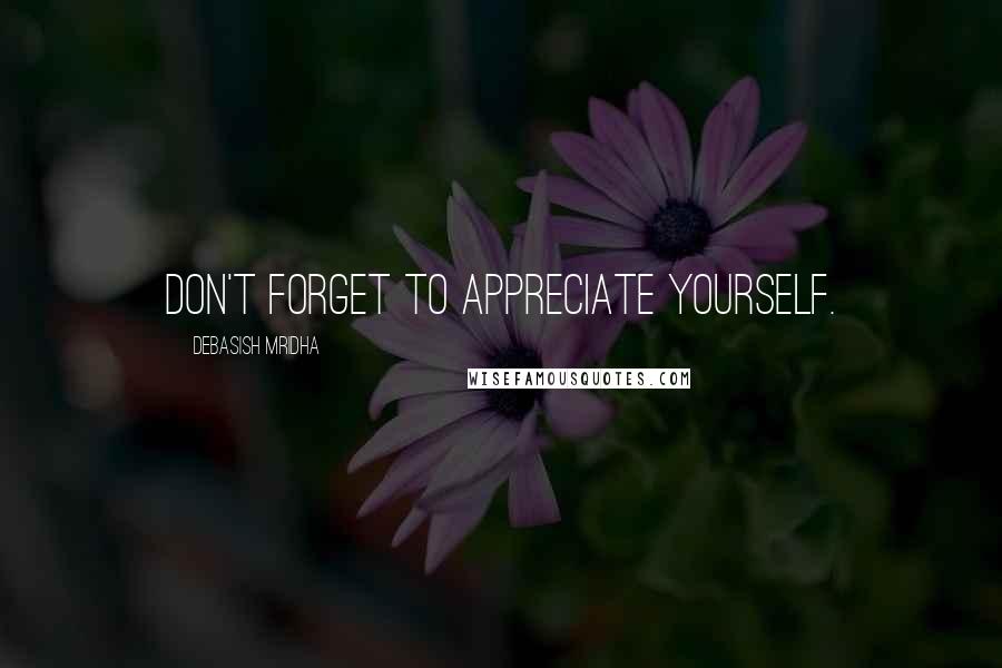 Debasish Mridha Quotes: Don't forget to appreciate yourself.