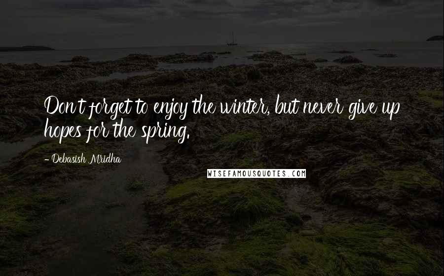 Debasish Mridha Quotes: Don't forget to enjoy the winter, but never give up hopes for the spring.