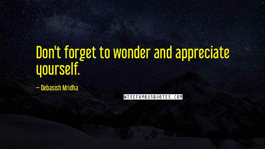 Debasish Mridha Quotes: Don't forget to wonder and appreciate yourself.