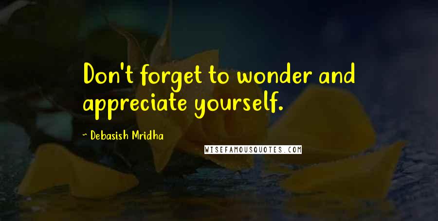 Debasish Mridha Quotes: Don't forget to wonder and appreciate yourself.