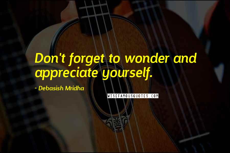 Debasish Mridha Quotes: Don't forget to wonder and appreciate yourself.