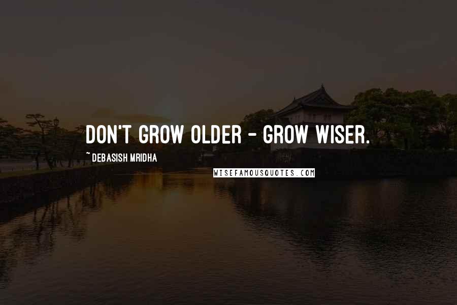 Debasish Mridha Quotes: Don't grow older - grow wiser.