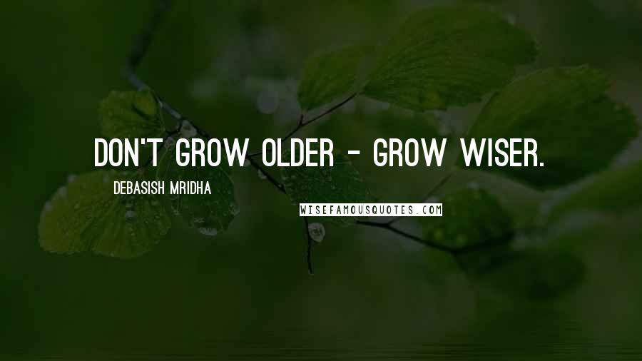 Debasish Mridha Quotes: Don't grow older - grow wiser.