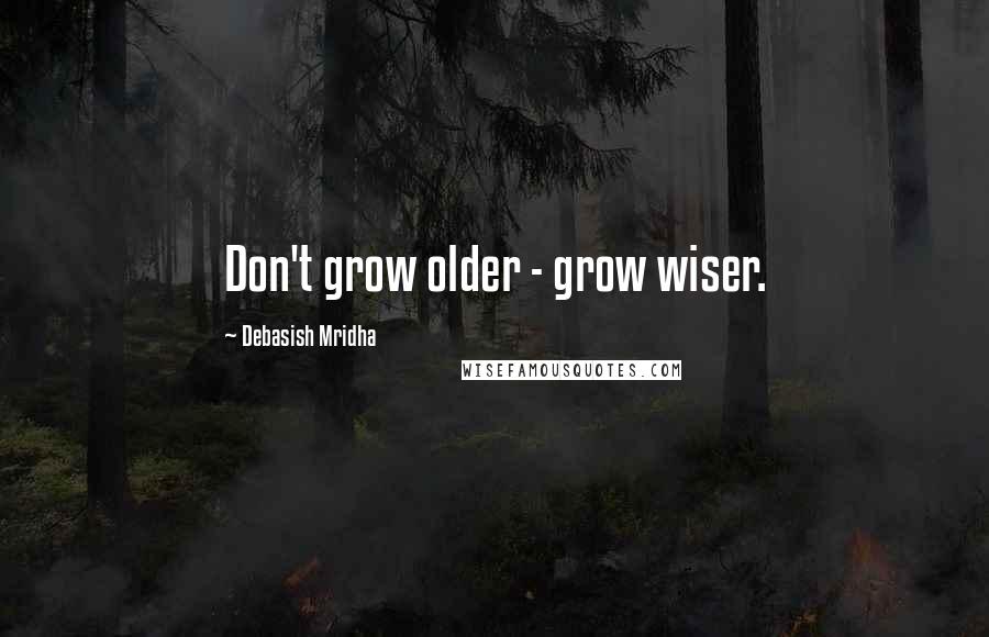 Debasish Mridha Quotes: Don't grow older - grow wiser.