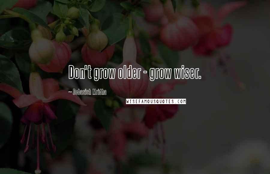 Debasish Mridha Quotes: Don't grow older - grow wiser.