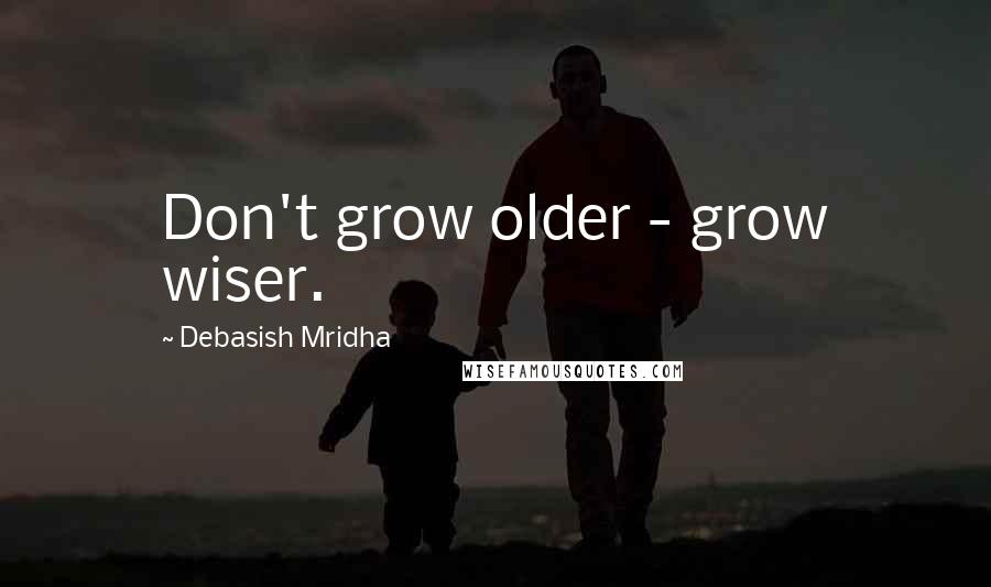 Debasish Mridha Quotes: Don't grow older - grow wiser.