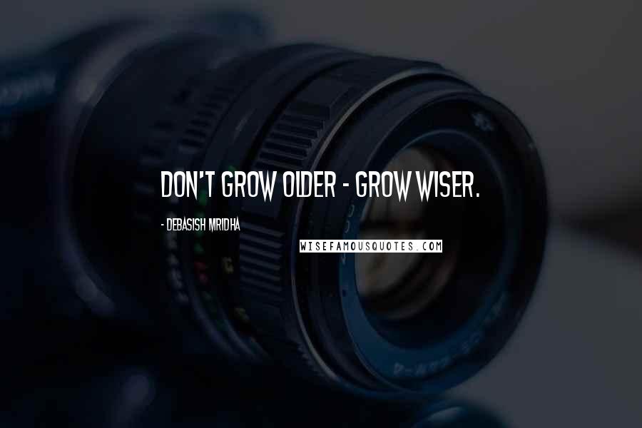 Debasish Mridha Quotes: Don't grow older - grow wiser.