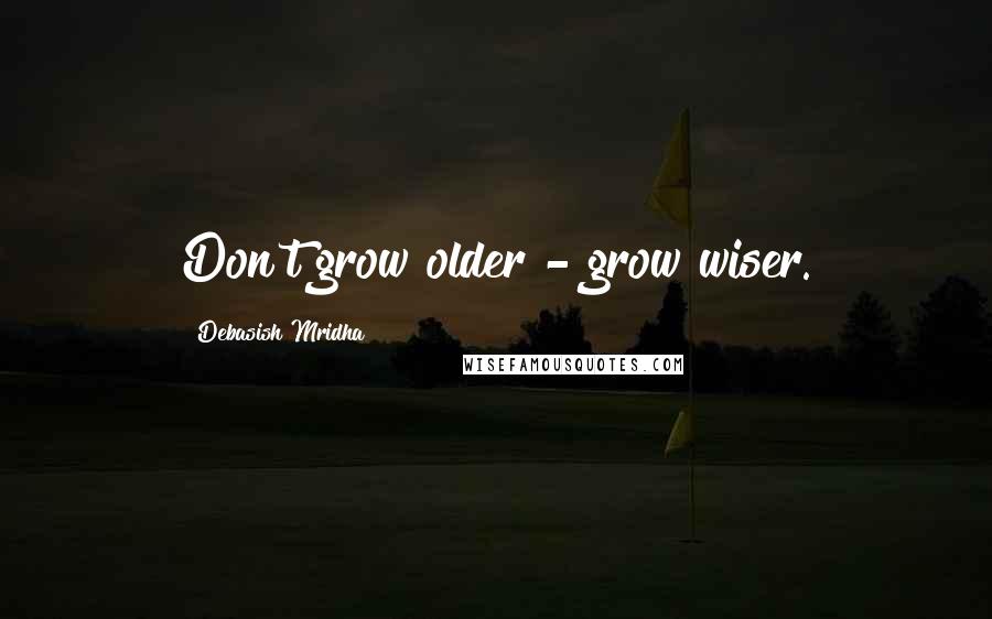 Debasish Mridha Quotes: Don't grow older - grow wiser.