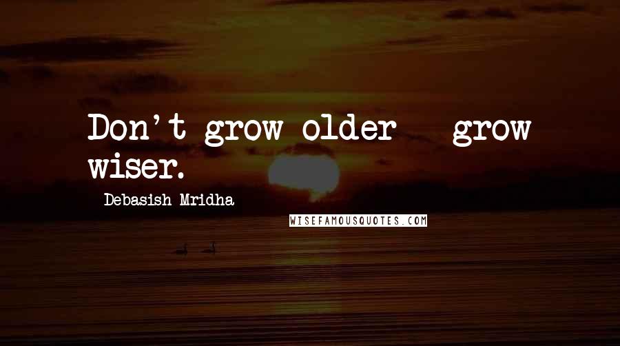 Debasish Mridha Quotes: Don't grow older - grow wiser.