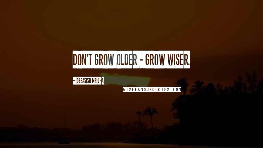 Debasish Mridha Quotes: Don't grow older - grow wiser.