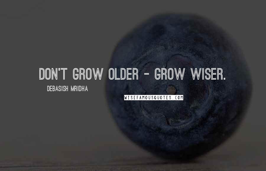 Debasish Mridha Quotes: Don't grow older - grow wiser.