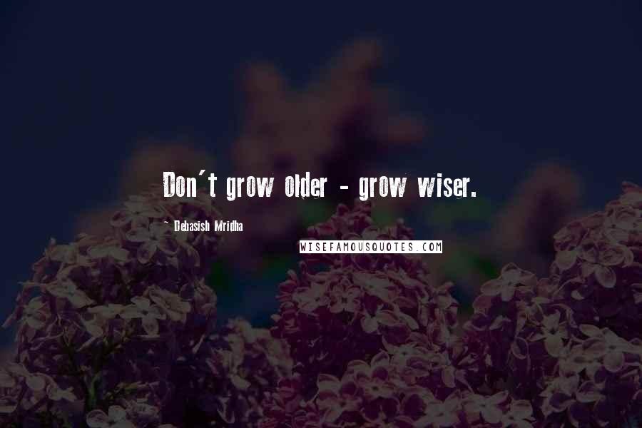 Debasish Mridha Quotes: Don't grow older - grow wiser.