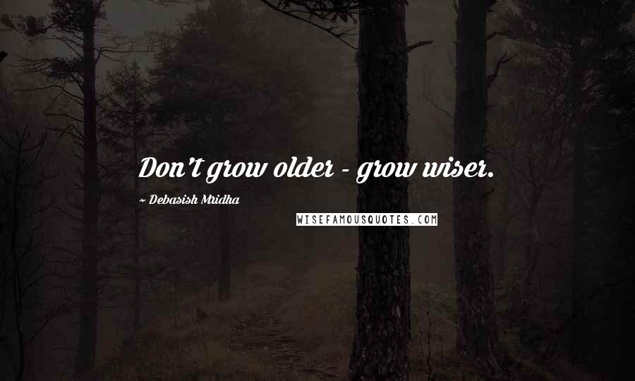 Debasish Mridha Quotes: Don't grow older - grow wiser.
