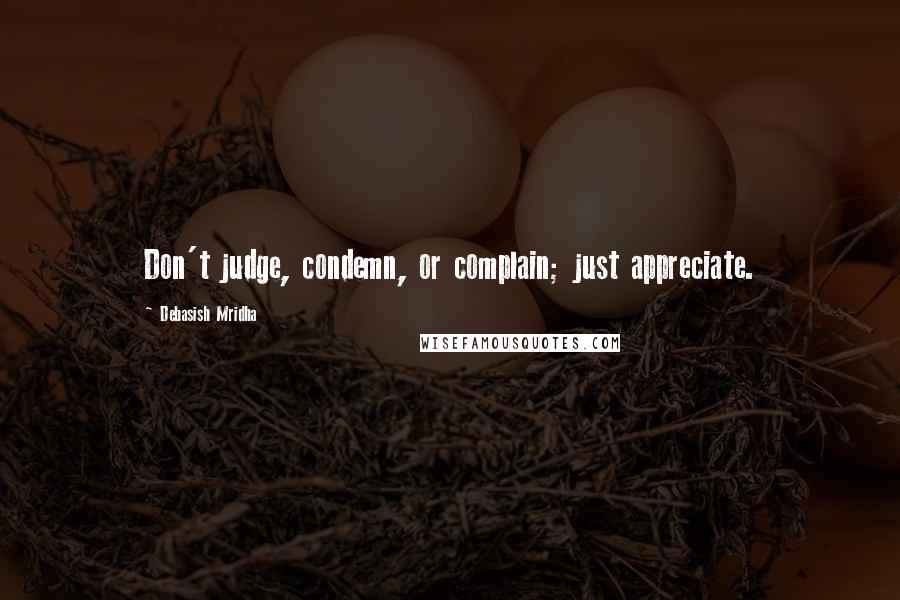 Debasish Mridha Quotes: Don't judge, condemn, or complain; just appreciate.