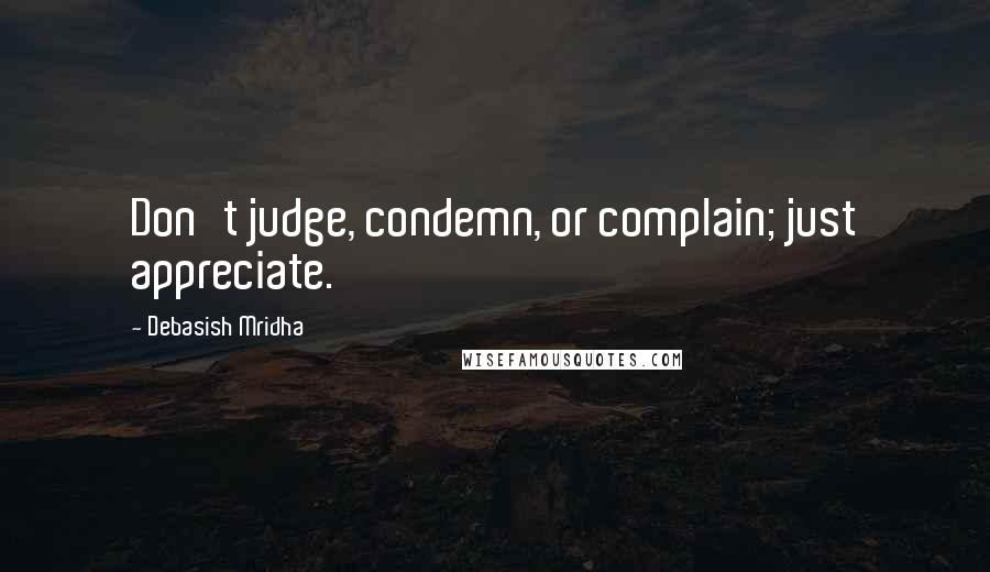 Debasish Mridha Quotes: Don't judge, condemn, or complain; just appreciate.