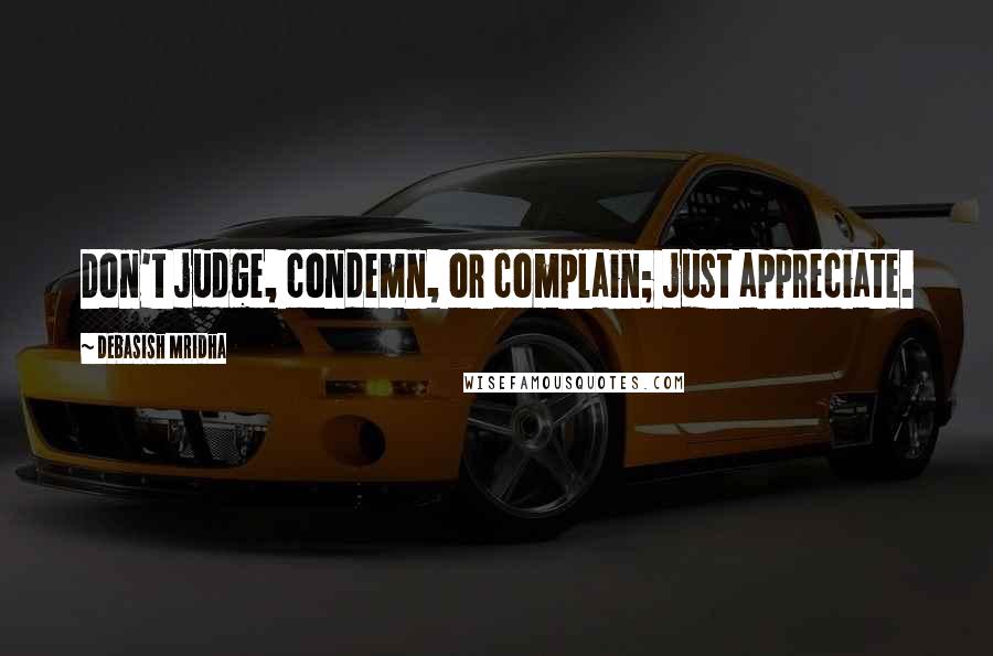 Debasish Mridha Quotes: Don't judge, condemn, or complain; just appreciate.