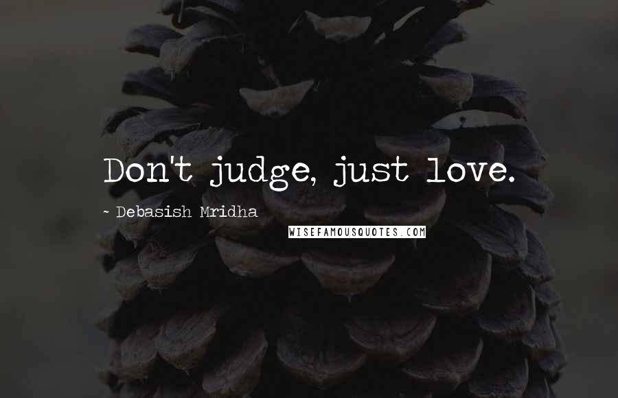 Debasish Mridha Quotes: Don't judge, just love.
