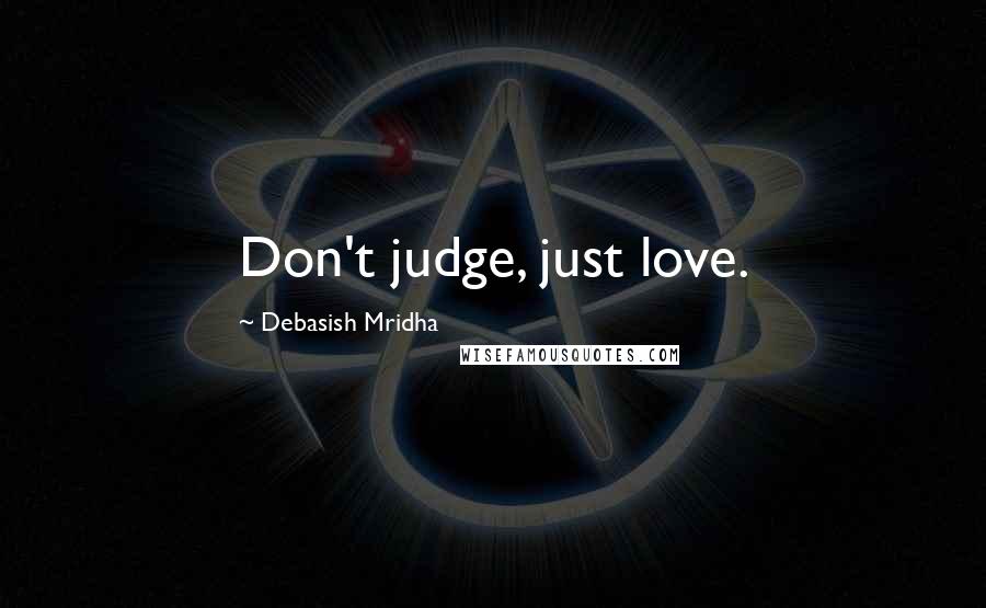 Debasish Mridha Quotes: Don't judge, just love.