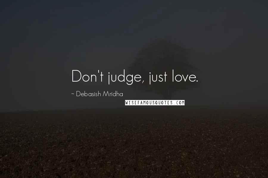 Debasish Mridha Quotes: Don't judge, just love.