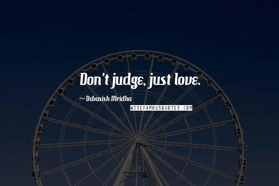 Debasish Mridha Quotes: Don't judge, just love.