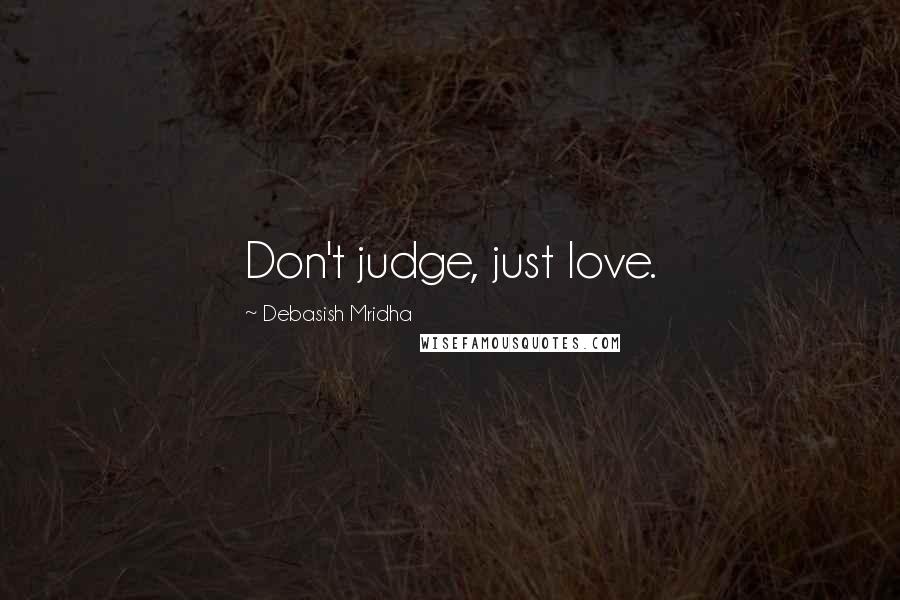 Debasish Mridha Quotes: Don't judge, just love.