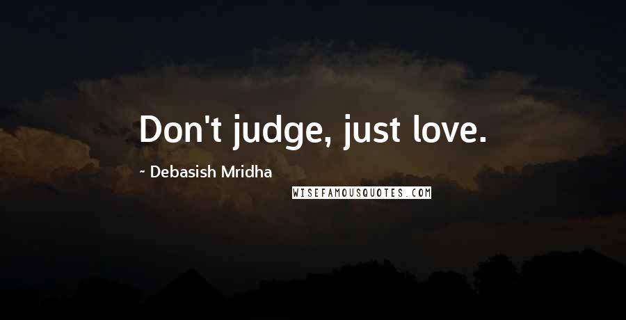 Debasish Mridha Quotes: Don't judge, just love.