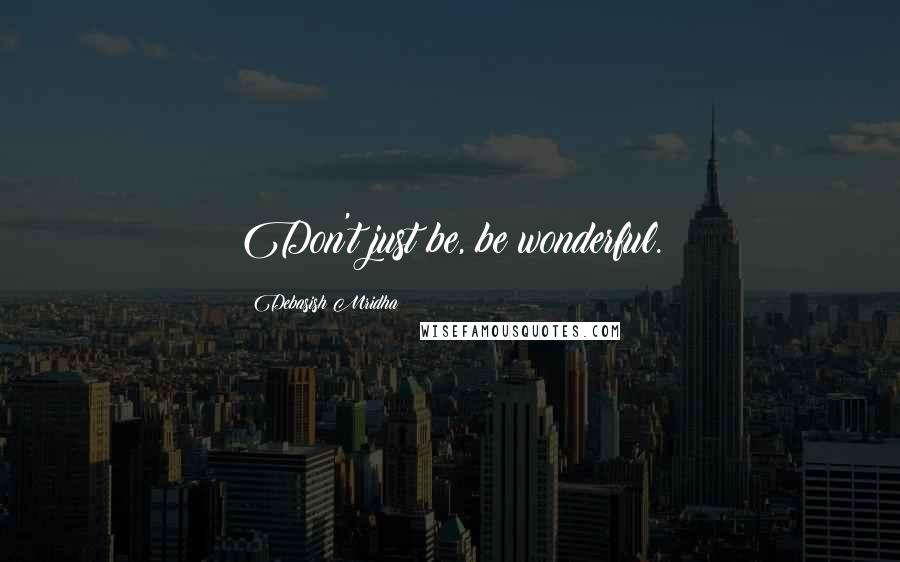 Debasish Mridha Quotes: Don't just be, be wonderful.