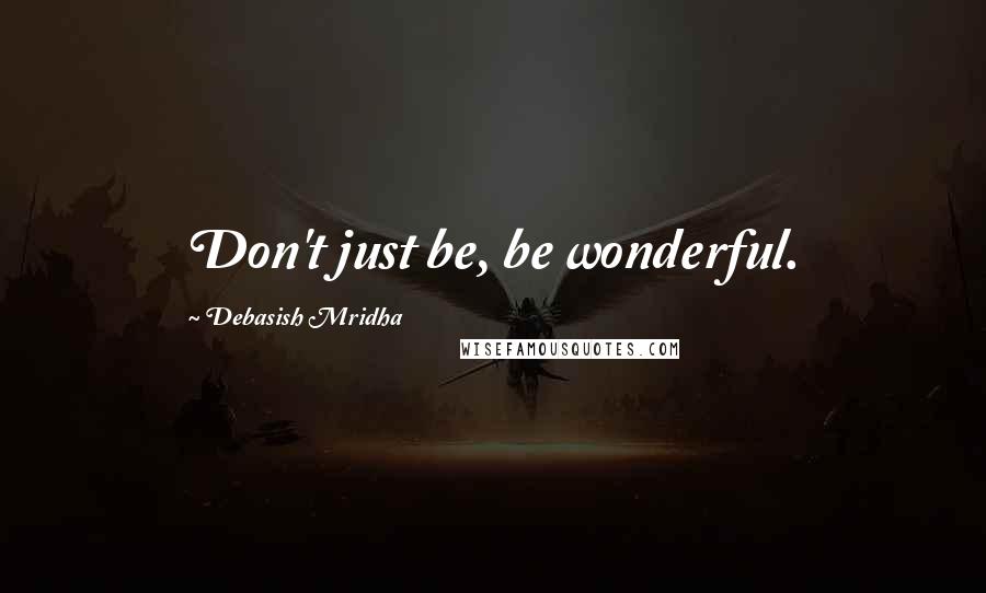 Debasish Mridha Quotes: Don't just be, be wonderful.
