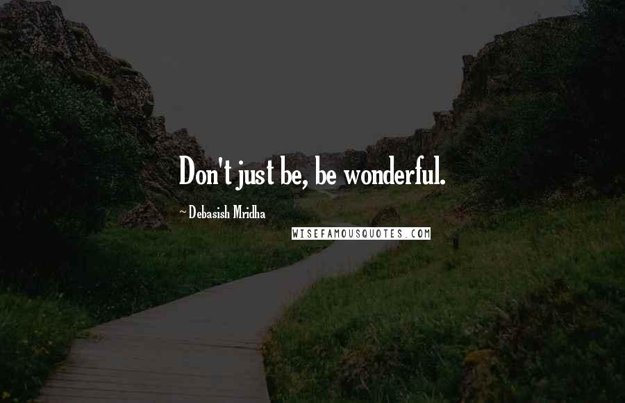 Debasish Mridha Quotes: Don't just be, be wonderful.