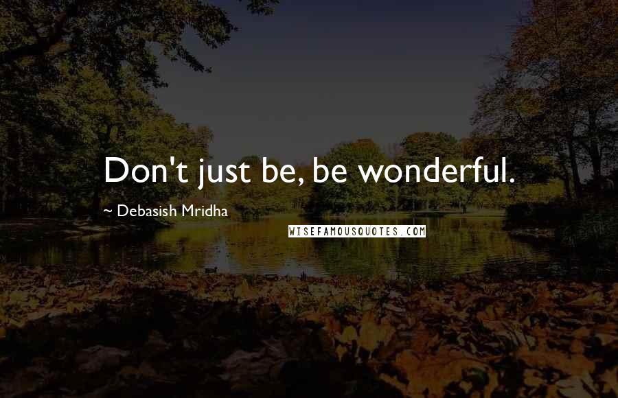 Debasish Mridha Quotes: Don't just be, be wonderful.