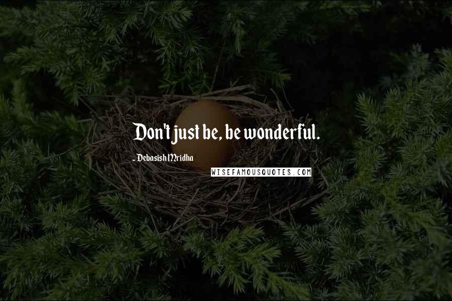 Debasish Mridha Quotes: Don't just be, be wonderful.