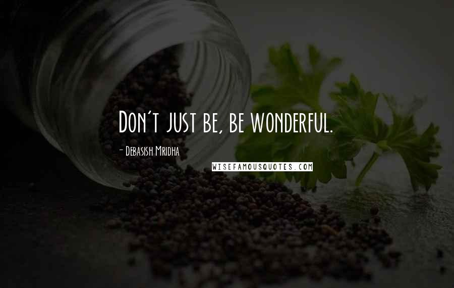 Debasish Mridha Quotes: Don't just be, be wonderful.