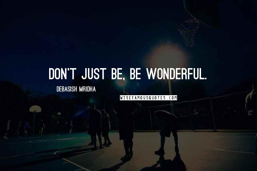 Debasish Mridha Quotes: Don't just be, be wonderful.