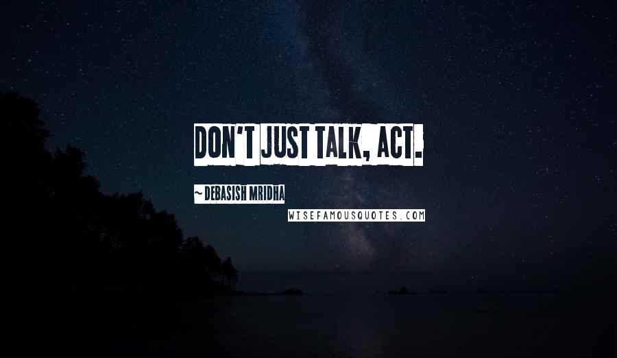 Debasish Mridha Quotes: Don't just talk, act.